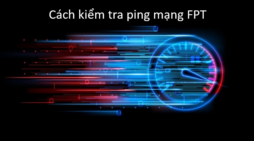 Cách kiểm tra ping mạng FPT đơn giản, chính xác nhất Cách kiểm tra ping mạng FPT đơn giản, chính xác nhất